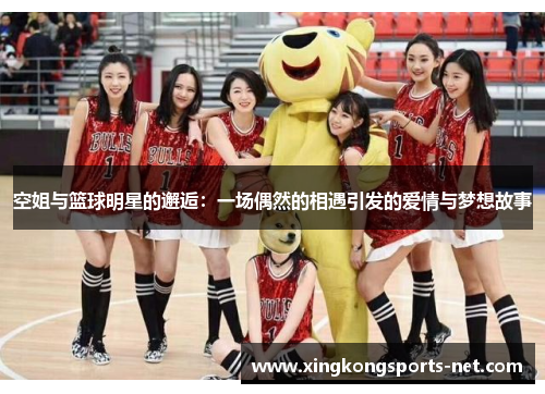 空姐与篮球明星的邂逅：一场偶然的相遇引发的爱情与梦想故事