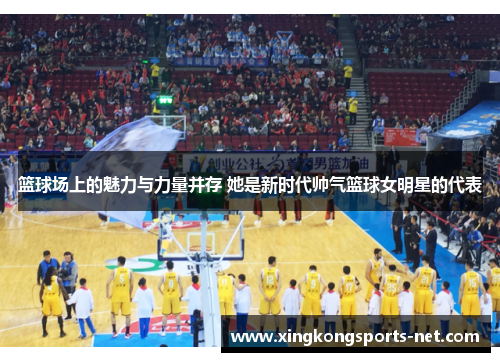 篮球场上的魅力与力量并存 她是新时代帅气篮球女明星的代表