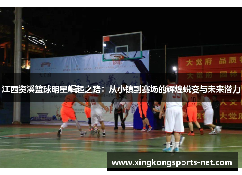 江西资溪篮球明星崛起之路：从小镇到赛场的辉煌蜕变与未来潜力