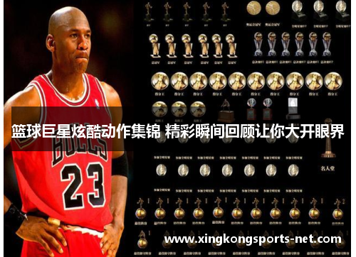 篮球巨星炫酷动作集锦 精彩瞬间回顾让你大开眼界