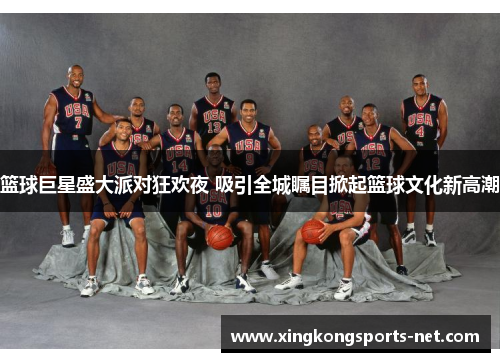 篮球巨星盛大派对狂欢夜 吸引全城瞩目掀起篮球文化新高潮