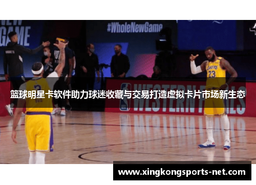 篮球明星卡软件助力球迷收藏与交易打造虚拟卡片市场新生态
