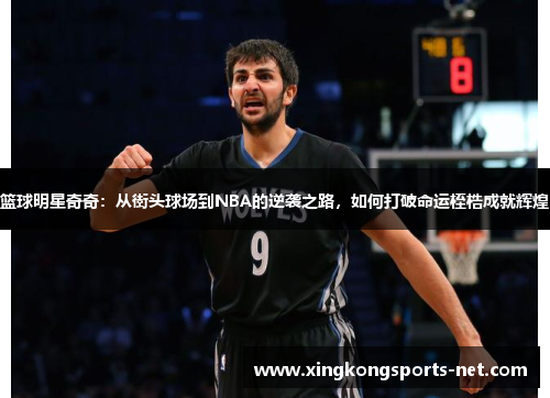 篮球明星奇奇：从街头球场到NBA的逆袭之路，如何打破命运桎梏成就辉煌